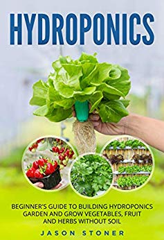 Hydroponics: Beginner's guide to building hydroponics garden and grow vegetables, fruit and herbs without soil
