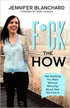 F*ck the How: Get Anything You Want Without Worrying About How You'll Do It