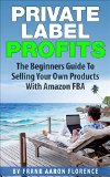 Private Label Profits The Beginners Guide To Selling Your Own Products With Amazon FBA