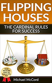 Flipping Houses: The Cardinal Rules for Success (Real Estate Investing, Investing for Beginners, Make Money in Real Estate Book 1)