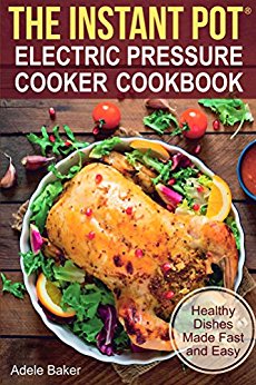 The Instant Pot® Electric Pressure Cooker Cookbook: Healthy Dishes Made Fast and Easy. Instant pot recipes. (Electric Pressure Cooker Cookbook, paleo instant pot cookbook)