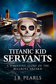 Titanic Book of the Kid Servants: A Haunting Story of the Bellboys Aboard: A Mystery Romance Thriller