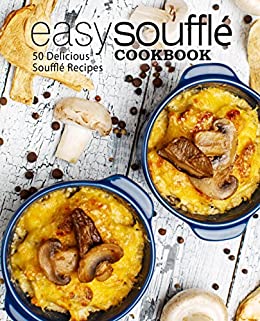 Easy Souffle Cookbook: 50 Delicious Souffle Recipes (2nd Edition)