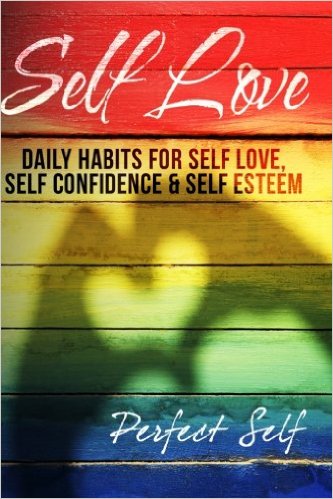 Self Love: Daily Habits For Self Love, Self Confidence & Self Esteem (Love Yourself,Self Acceptance,Self Confidence,Self Esteem,Self Improvement,Happiness,Depression) (Volume 1)