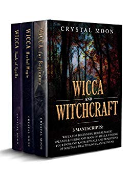 Wicca and Witchcraft: 3 Manuscripts: Wicca for Beginners, Herbal Magic (Plants & Herbs) and Book of Spells. Finding your Path and Know Rituals and Traditions of Solitary Practitioners and Covens