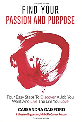 Find Your Passion And Purpose: Four Easy Steps to Discover A Job You Want And Live the Life You Love