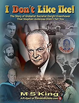 I DON'T Like Ike!: The Story of Globalist Socialist Dwight Eisenhower That Stephen Ambrose Didn't Tell You