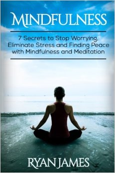 Mindfulness: 7 Secrets to Stop Worrying, Eliminate Stress and Finding Peace with Mindfulness and Meditation