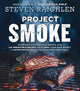 Project Smoke: Seven Steps to Smoked Food Nirvana, Plus 100 Irresistible Recipes from Classic (Slam-Dunk Brisket) to Adventurous (Smoked Bacon-Bourbon ... Barbecue Bible Cookbooks) (English Edition)