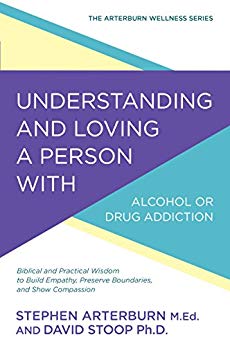 Understanding and Loving a Person with Alcohol or Drug Addiction: Biblical and Practical Wisdom to Build Empathy, Preserve Boundaries, and Show Compassion (The Arterburn Wellness Series)