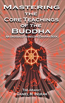 Mastering the Core Teachings of the Buddha: An Unusually Hardcore Dharma Book