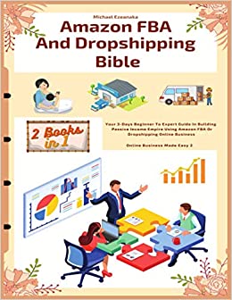 Amazon FBA And Dropshipping Bible: Your 3 Days Beginner To Expert Guide In Building A Passive Income Empire Using Amazon FBA Or Dropshipping Online Business