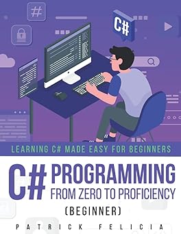 C# Programming from Zero to Proficiency (Beginner): Learning C# Made Easy for Beginners