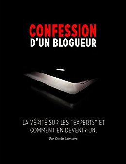 Confessions d'un blogueur: La vérité sur les "experts" et comment en devenir un. (French Edition)