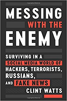 Messing with the Enemy: Surviving in a Social Media World of Hackers, Terrorists, Russians, and Fake News