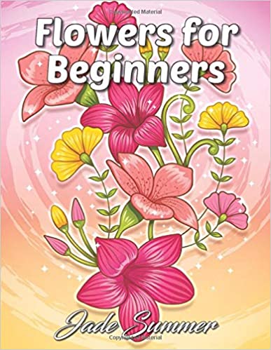 Flowers for Beginners: An Adult Coloring Book with Fun, Easy, and Relaxing Coloring Pages