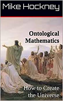 Ontological Mathematics: How to Create the Universe (The God Series Book 32)