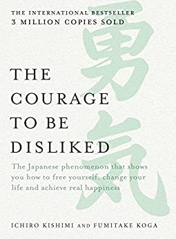 The Courage to be Disliked: The Japanese phenomenon that shows you how to free yourself, change your life and achieve real happiness