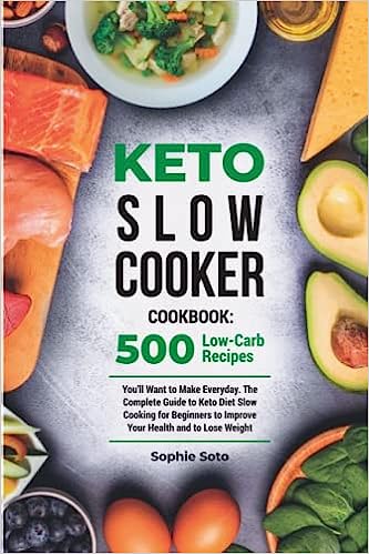 Keto Slow Cooker Cookbook: 500 Low-Carb Recipes You'll Want to Make Everyday. The Complete Guide to Keto Diet Slow Cooking for Beginners to Improve Your Health and to Lose Weight