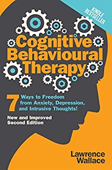 Cognitive Behavioral Therapy: 7 Ways to Freedom from Anxiety, Depression, and Intrusive Thoughts (Happiness is a trainable, attainable skill! Book 1)