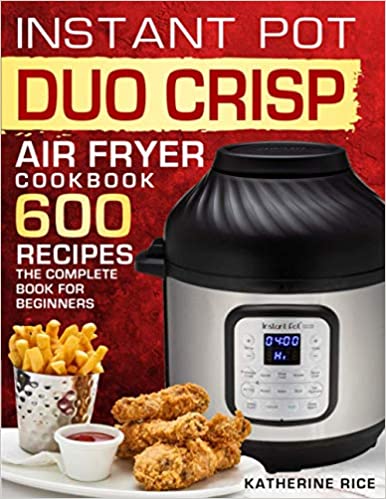 Instant Pot Duo Crisp Air Fryer Cookbook: 600 Recipes The Complete Book For Beginners