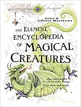 Element Encyclopedia of Magical Creatures: The Ultimate A-Z of Fantastic Beings from Myth and Magic