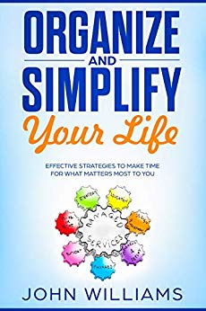 Organize and Simplify Your Life: Effective Strategies to Make Time for What Matters Most to You