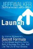 Launch An Internet Millionaires Secret Formula To Sell Almost Anything Online Build A Business You Love And Live The Life Of Your Dreams