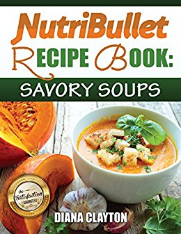 NutriBullet Recipe Book: Savory Soups! 71 Delicious, Healthy & Exquisite Soups and Sauces for your NutriBullet