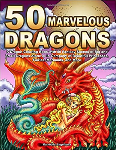 50 Marvelous Dragons: A Dragon Coloring Book with 50 Fantasy Scenes of Big and Small Dragons Alone or in Company of Beautiful Princesses, Fairies, Mermaids, and More