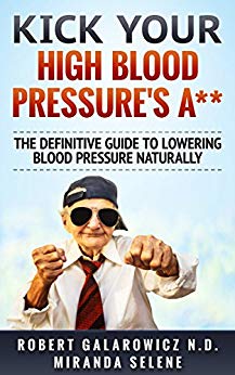 Kick Your High Blood Pressure's A**! The Definitive Guide to Lowering Blood Pressure Naturally (Hypertension, High Blood Pressure, Diabetes, Blood Pressure)