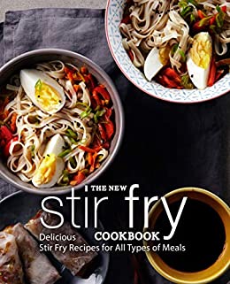 The New Stir Fry Cookbook: Delicious Stir Fry Recipes for All Types of Meals