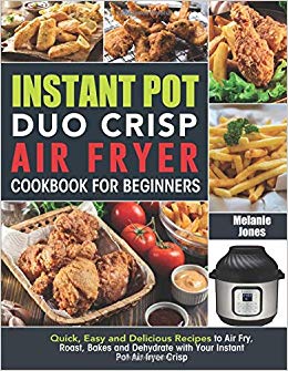 Instant Pot Duo Crisp Air fryer Cookbook For Beginners: Quick, Easy and Delicious Recipes to Air Fry, Roast, Bakes and Dehydrate with Your Instant Pot Air fryer Crisp