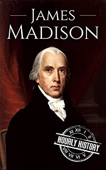 James Madison: A Life From Beginning to End (Biographies of US Presidents)