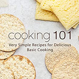 Cooking 101: Very Simple Recipes for Delicious Basic Cooking (2nd Edition)