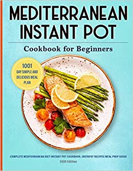 Mediterranean Instant Pot Cookbook: 1001 Day Simple and Delicious Meal Plan: Complete Mediterranean Diet Instant Pot Cookbook for Beginners: Instapot ... Guide: 2020 Edition (Instant Pot Cookbooks)