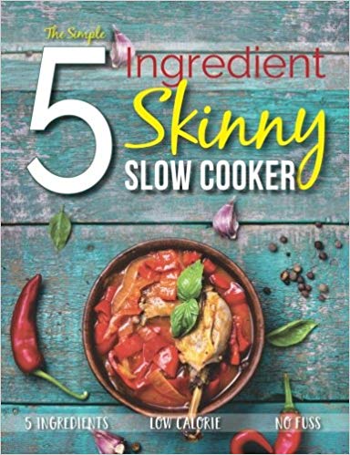 The Simple 5 Ingredient Skinny Slow Cooker Recipe Book: 5 Ingredients, Low Calorie, No Fuss