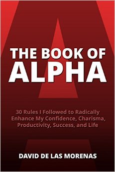 The Book of Alpha: 30 Rules I Followed to Radically Enhance My Confidence, Charisma, Productivity, Success, and Life