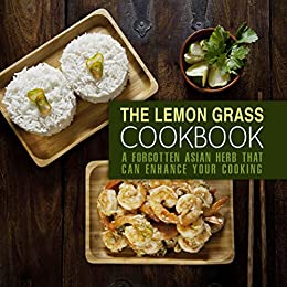 The Lemongrass Cookbook: A Forgotten Asian Herb That Can Change Your Cooking