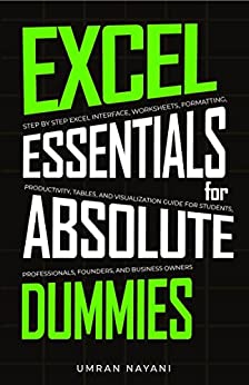 Excel Essentials for Absolute Dummies: Step by Step Excel Interface, Worksheets, Formatting, Productivity, Tables, and Visualization Guide for Students, Professionals, Founders, and Business Owners