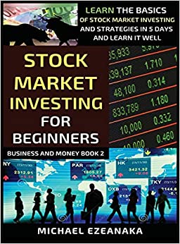 Stock Market Investing For Beginners: Learn The Basics Of Stock Market Investing And Strategies In 5 Days And Learn It Well (Business and Money)