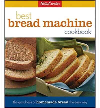 Betty Crocker's Best Bread Machine Cookbook: The Goodness of Homemade Bread the