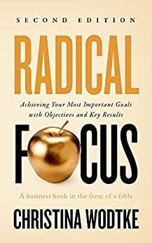 Radical Focus SECOND EDITION: Achieving Your Most Important Goals with Objectives and Key Results (Empowered Teams)