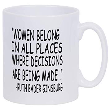 Coffee Mug Women Belong in Places Where Decisions are Being Made Coffee Tea Cup with RBG Quote Funny Mug 12 Ounce