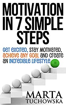 Motivation in 7 Simple Steps: Get Excited, Stay Motivated, Achieve Any Goal and Create an Incredible Lifestyle!