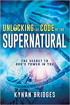 Unlocking the Code of the Supernatural: The Secret to God’s Power in You