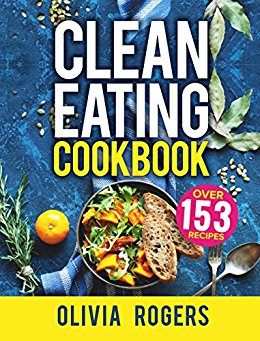 Clean Eating Cookbook: The All-in-1 Healthy Eating Guide - 153 Quick & Easy Recipes, A Weekly Shopping List & More!