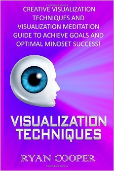 Visualization: Visualization Techniques: Creative Visualization Techniques And Visualization Meditation Guide To Achieve Goals And Optimal Mindset Success!