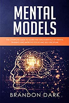 Mental Models: The Complete Guide to Learn the Fundamentals of Mental Training and Improve Focus and Self-Discipline