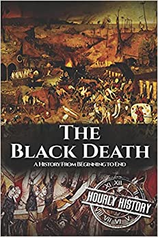 The Black Death: A History From Beginning to End (Pandemic History)